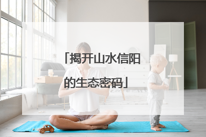 揭开山水信阳的生态密码