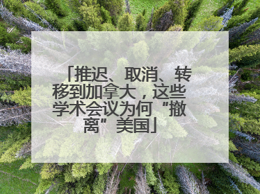 推迟、取消、转移到加拿大，这些学术会议为何“撤离”美国