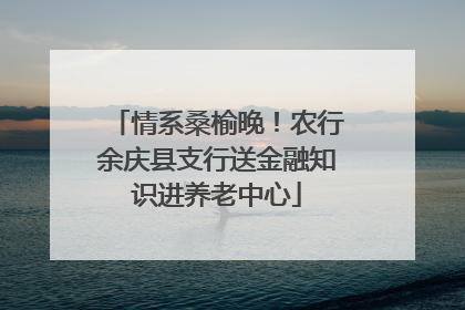 情系桑榆晚！农行余庆县支行送金融知识进养老中心