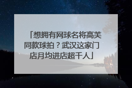 想拥有网球名将高芙同款球拍？武汉这家门店月均进店超千人