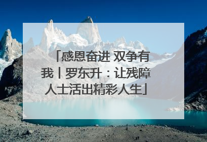 感恩奋进 双争有我丨罗东升：让残障人士活出精彩人生