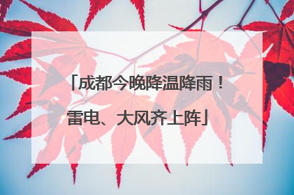 成都今晚降温降雨！雷电、大风齐上阵