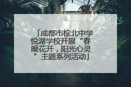 成都市棕北中学悦湖学校开展“春暖花开，阳光心灵”主题系列活动