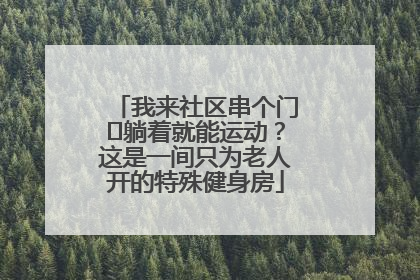 我来社区串个门⑯躺着就能运动？这是一间只为老人开的特殊健身房