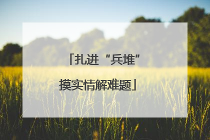 扎进“兵堆”摸实情解难题