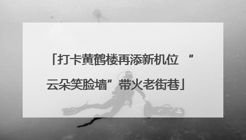 打卡黄鹤楼再添新机位 “云朵笑脸墙”带火老街巷