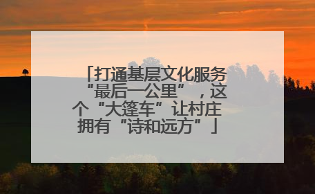 打通基层文化服务“最后一公里”，这个“大篷车”让村庄拥有“诗和远方”
