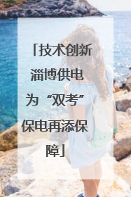 技术创新 淄博供电为“双考”保电再添保障
