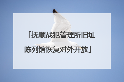 抚顺战犯管理所旧址陈列馆恢复对外开放