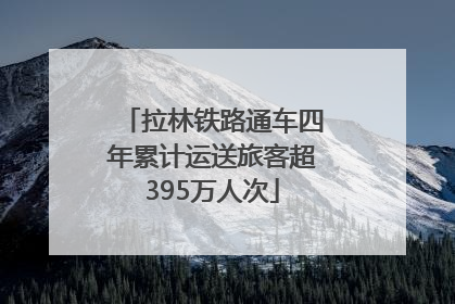拉林铁路通车四年累计运送旅客超395万人次