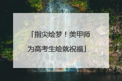 指尖绘梦！美甲师为高考生绘就祝福