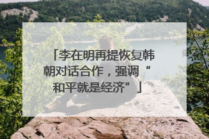 李在明再提恢复韩朝对话合作，强调“和平就是经济”