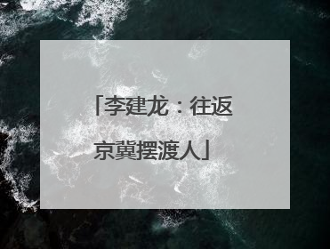 李建龙：往返京冀摆渡人