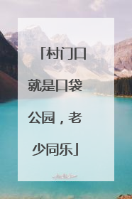 村门口就是口袋公园，老少同乐