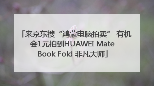 来京东搜“鸿蒙电脑拍卖” 有机会1元拍到HUAWEI MateBook Fold 非凡大师