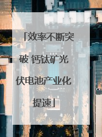 效率不断突破 钙钛矿光伏电池产业化提速