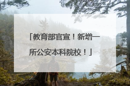 教育部官宣！新增一所公安本科院校！