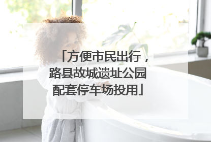 方便市民出行，路县故城遗址公园配套停车场投用