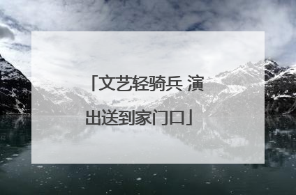 文艺轻骑兵 演出送到家门口