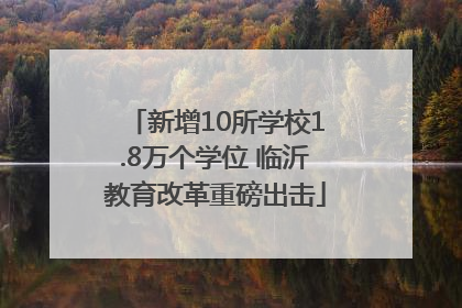 新增10所学校1.8万个学位 临沂教育改革重磅出击