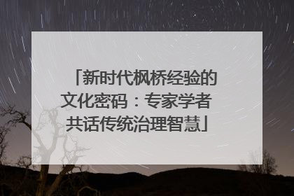 新时代枫桥经验的文化密码：专家学者共话传统治理智慧