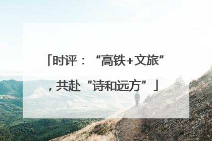 时评：“高铁+文旅”，共赴“诗和远方”