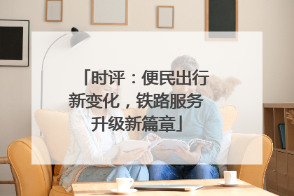 时评：便民出行新变化，铁路服务升级新篇章