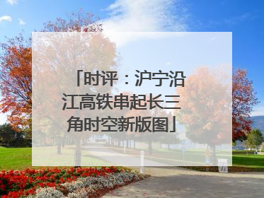 时评：沪宁沿江高铁串起长三角时空新版图