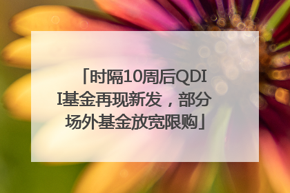 时隔10周后QDII基金再现新发，部分场外基金放宽限购