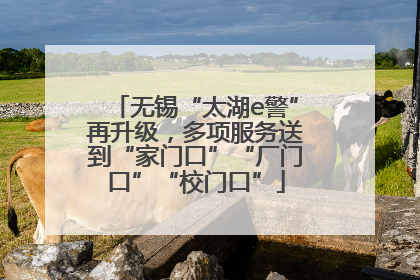 无锡“太湖e警”再升级，多项服务送到“家门口”“厂门口”“校门口”