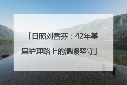 日照刘香芬：42年基层护理路上的温暖坚守