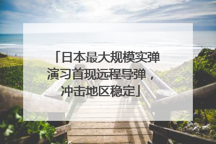日本最大规模实弹演习首现远程导弹，冲击地区稳定