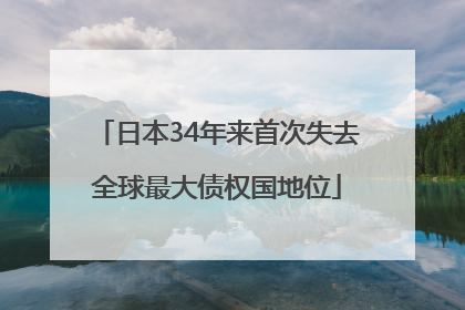 日本34年来首次失去全球最大债权国地位