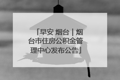 早安 烟台｜烟台市住房公积金管理中心发布公告