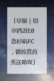 早报｜切尔西2比0洛杉矶FC，德拉普首秀送助攻