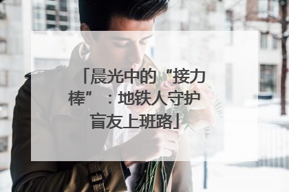 晨光中的“接力棒”：地铁人守护盲友上班路