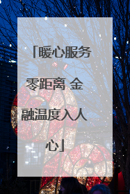 暖心服务零距离 金融温度入人心