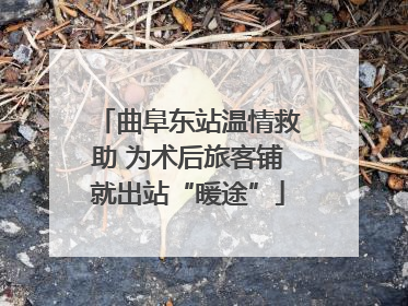 曲阜东站温情救助 为术后旅客铺就出站“暖途”
