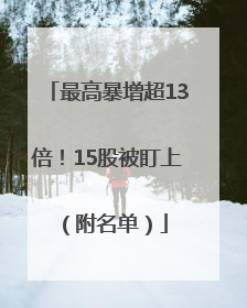 最高暴增超13倍！15股被盯上（附名单）