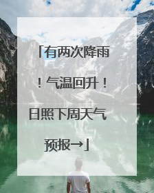有两次降雨！气温回升！日照下周天气预报→