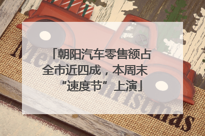 朝阳汽车零售额占全市近四成，本周末“速度节”上演