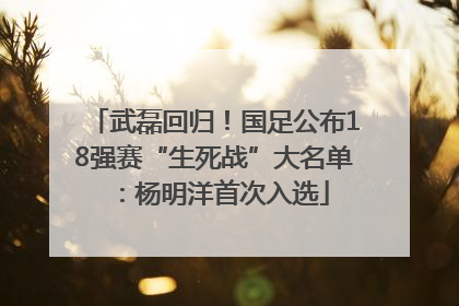 武磊回归！国足公布18强赛“生死战”大名单：杨明洋首次入选