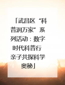 武昌区“科普润万家”系列活动：数字时代科普行 亲子共探科学奥秘