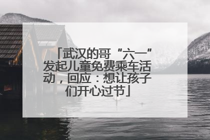 武汉的哥“六一”发起儿童免费乘车活动，回应：想让孩子们开心过节