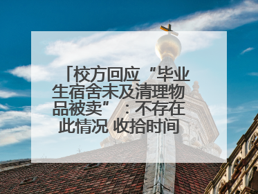 校方回应“毕业生宿舍未及清理物品被卖”：不存在此情况 收拾时间充足，遗留物品会帮保管