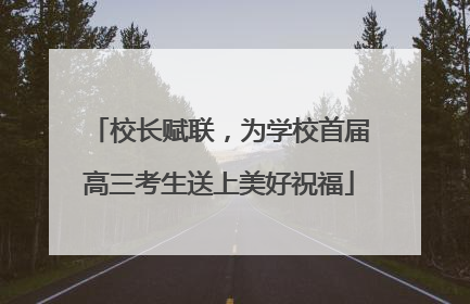 校长赋联，为学校首届高三考生送上美好祝福