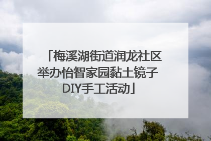 梅溪湖街道润龙社区举办怡智家园黏土镜子DIY手工活动