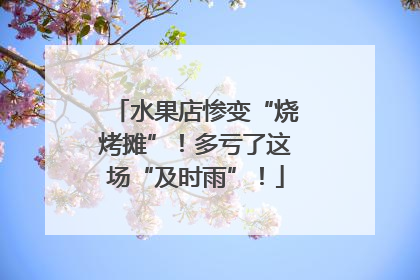 水果店惨变“烧烤摊”！多亏了这场“及时雨”！