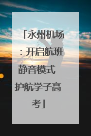 永州机场：开启航班静音模式 护航学子高考