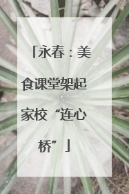 永春：美食课堂架起家校“连心桥”